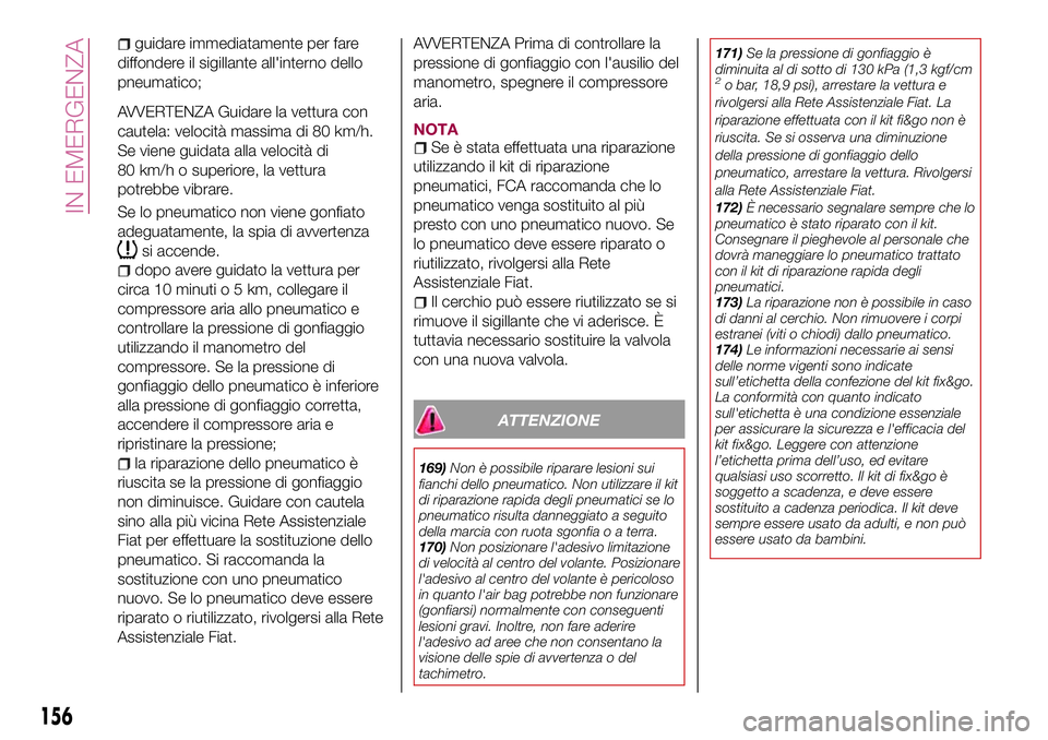 FIAT 124 SPIDER 2018  Libretto Uso Manutenzione (in Italian) guidare immediatamente per fare
diffondere il sigillante all'interno dello
pneumatico;
AVVERTENZA Guidare la vettura con
cautela: velocità massima di 80 km/h.
Se viene guidata alla velocità di
8