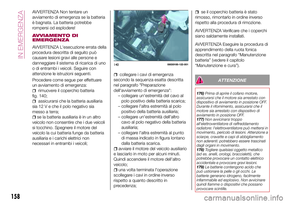 FIAT 124 SPIDER 2018  Libretto Uso Manutenzione (in Italian) AVVERTENZA Non tentare un
avviamento di emergenza se la batteria
è bagnata. La batteria potrebbe
rompersi od esplodere!
AVVIAMENTO DI
EMERGENZA
AVVERTENZA L'esecuzione errata della
procedura desc