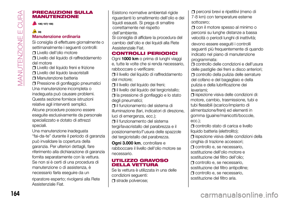 FIAT 124 SPIDER 2018  Libretto Uso Manutenzione (in Italian) riparatore esperto; rivolgersi alla Rete
Assistenziale Fiat.Esistono normative ambientali rigide
riguardanti lo smaltimento dell’olio e dei
liquidi esausti. Si prega di smaltire
correttamente nel ri
