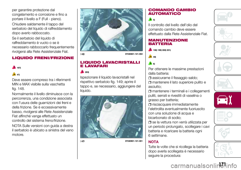 FIAT 124 SPIDER 2018  Libretto Uso Manutenzione (in Italian) per garantire protezione dal
congelamento e corrosione e fino a
portare il livello a F (Full - pieno).
Chiudere saldamente il tappo del
serbatoio del liquido di raffreddamento
dopo averlo rabboccato.
