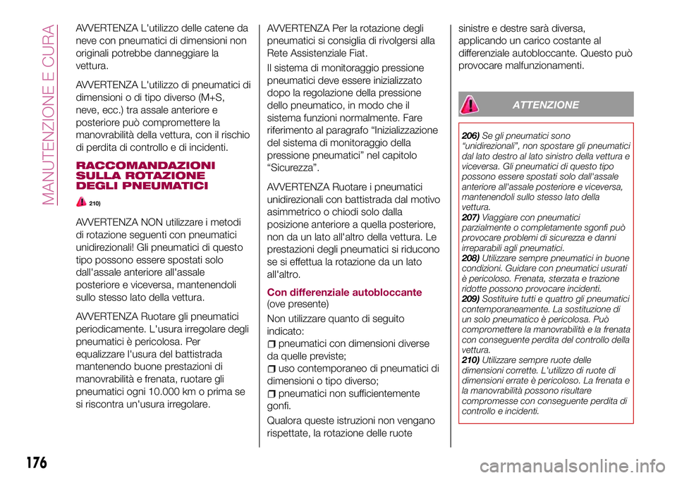 FIAT 124 SPIDER 2018  Libretto Uso Manutenzione (in Italian) AVVERTENZA L'utilizzo delle catene da
neve con pneumatici di dimensioni non
originali potrebbe danneggiare la
vettura.
AVVERTENZA L'utilizzo di pneumatici di
dimensioni o di tipo diverso (M+S,