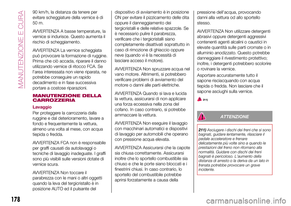 FIAT 124 SPIDER 2018  Libretto Uso Manutenzione (in Italian) 90 km/h, la distanza da tenere per
evitare scheggiature della vernice è di
50 m.
AVVERTENZA A basse temperature, la
vernice si indurisce. Questo aumenta il
rischio di scheggiamento.
AVVERTENZA La ver