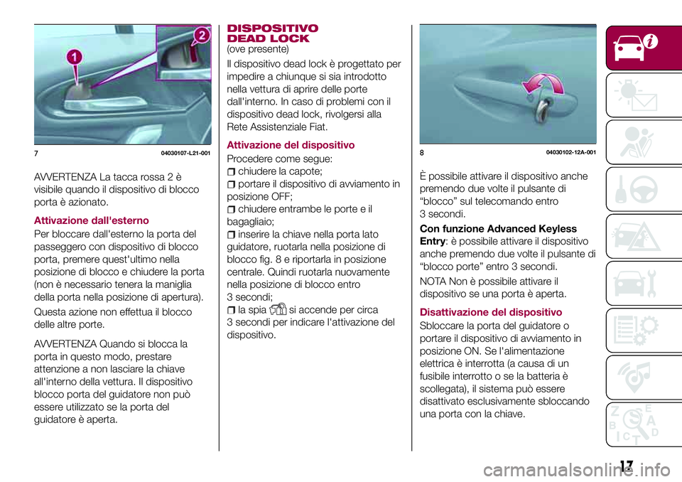 FIAT 124 SPIDER 2018  Libretto Uso Manutenzione (in Italian) AVVERTENZA La tacca rossa 2 è
visibile quando il dispositivo di blocco
porta è azionato.
Attivazione dall'esterno
Per bloccare dall'esterno la porta del
passeggero con dispositivo di blocco
