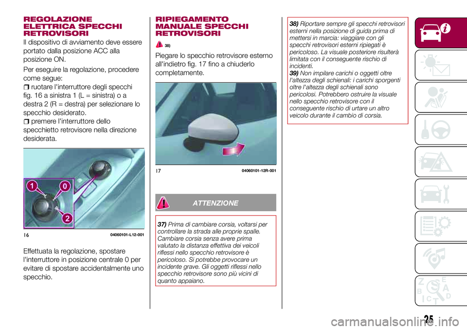 FIAT 124 SPIDER 2018 Libretto Uso Manutenzione (in Italian) REGOLAZIONE
ELETTRICA SPECCHI
RETROVISORI
Il dispositivo di avviamento deve essere
portato dalla posizione ACC alla
posizione ON.
Per eseguire la regolazione, procedere
come segue:
ruotare l'inter FIAT 124 SPIDER 2018 Libretto Uso Manutenzione (in Italian) REGOLAZIONE
ELETTRICA SPECCHI
RETROVISORI
Il dispositivo di avviamento deve essere
portato dalla posizione ACC alla
posizione ON.
Per eseguire la regolazione, procedere
come segue:
ruotare l'inter