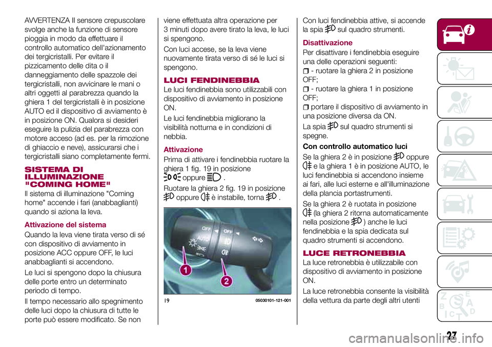 FIAT 124 SPIDER 2018 Libretto Uso Manutenzione (in Italian) AVVERTENZA Il sensore crepuscolare
svolge anche la funzione di sensore
pioggia in modo da effettuare il
controllo automatico dell'azionamento
dei tergicristalli. Per evitare il
pizzicamento delle FIAT 124 SPIDER 2018 Libretto Uso Manutenzione (in Italian) AVVERTENZA Il sensore crepuscolare
svolge anche la funzione di sensore
pioggia in modo da effettuare il
controllo automatico dell'azionamento
dei tergicristalli. Per evitare il
pizzicamento delle