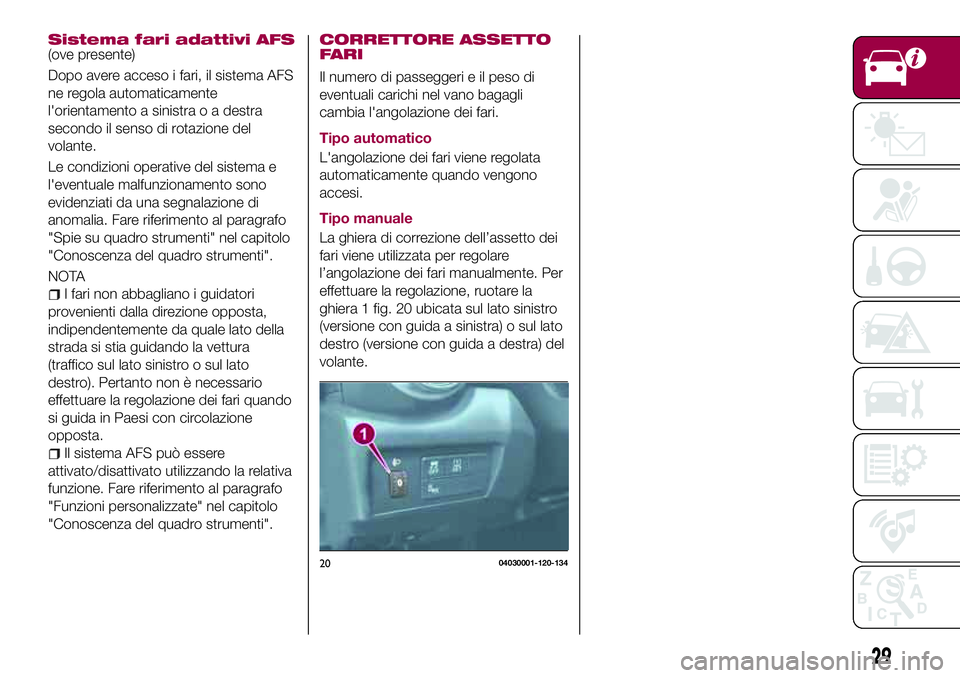 FIAT 124 SPIDER 2018 Libretto Uso Manutenzione (in Italian) Sistema fari adattivi AFS(ove presente)
Dopo avere acceso i fari, il sistema AFS
ne regola automaticamente
l'orientamento a sinistra o a destra
secondo il senso di rotazione del
volante.
Le condiz FIAT 124 SPIDER 2018 Libretto Uso Manutenzione (in Italian) Sistema fari adattivi AFS(ove presente)
Dopo avere acceso i fari, il sistema AFS
ne regola automaticamente
l'orientamento a sinistra o a destra
secondo il senso di rotazione del
volante.
Le condiz
