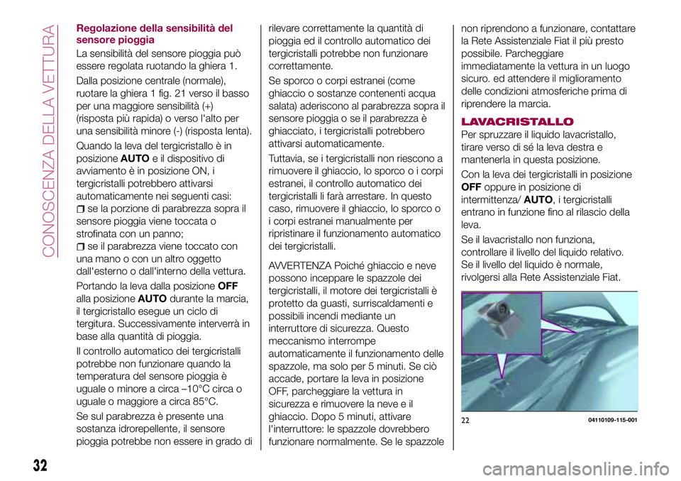 FIAT 124 SPIDER 2018 Libretto Uso Manutenzione (in Italian) Regolazione della sensibilità del
sensore pioggia
La sensibilità del sensore pioggia può
essere regolata ruotando la ghiera 1.
Dalla posizione centrale (normale),
ruotare la ghiera 1 fig. 21 verso FIAT 124 SPIDER 2018 Libretto Uso Manutenzione (in Italian) Regolazione della sensibilità del
sensore pioggia
La sensibilità del sensore pioggia può
essere regolata ruotando la ghiera 1.
Dalla posizione centrale (normale),
ruotare la ghiera 1 fig. 21 verso
