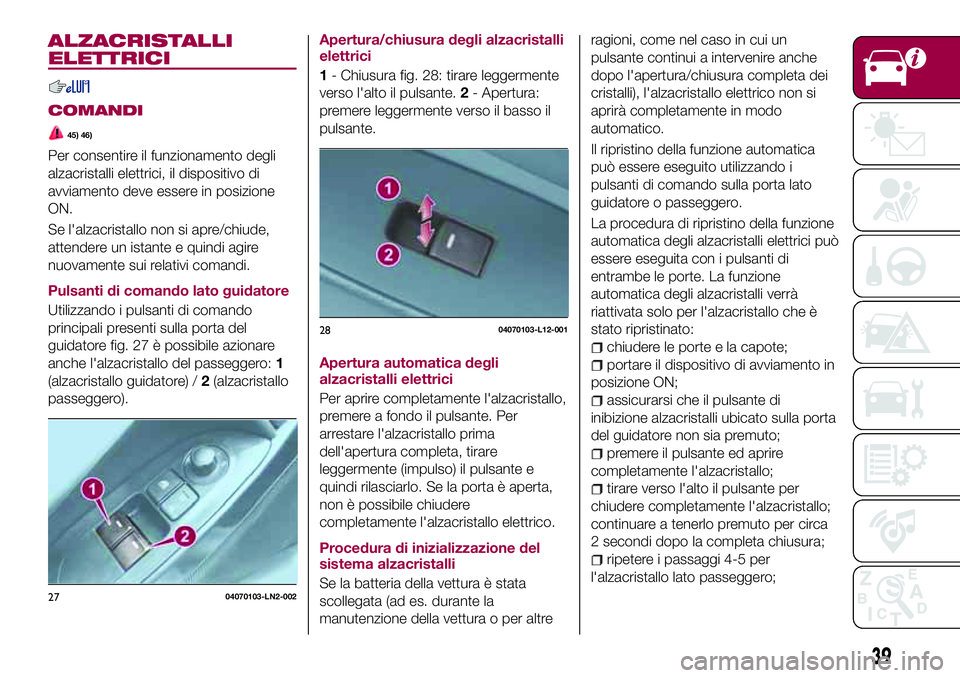 FIAT 124 SPIDER 2018 Libretto Uso Manutenzione (in Italian) ALZACRISTALLI
ELETTRICI
COMANDI
45) 46)
Per consentire il funzionamento degli
alzacristalli elettrici, il dispositivo di
avviamento deve essere in posizione
ON.
Se l'alzacristallo non si apre/chiu FIAT 124 SPIDER 2018 Libretto Uso Manutenzione (in Italian) ALZACRISTALLI
ELETTRICI
COMANDI
45) 46)
Per consentire il funzionamento degli
alzacristalli elettrici, il dispositivo di
avviamento deve essere in posizione
ON.
Se l'alzacristallo non si apre/chiu