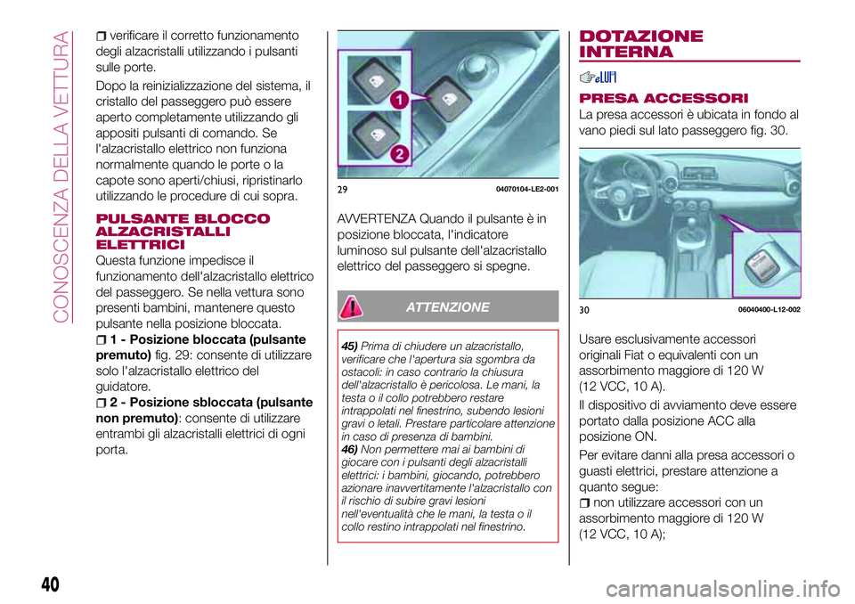 FIAT 124 SPIDER 2018 Libretto Uso Manutenzione (in Italian) verificare il corretto funzionamento
degli alzacristalli utilizzando i pulsanti
sulle porte.
Dopo la reinizializzazione del sistema, il
cristallo del passeggero può essere
aperto completamente utiliz FIAT 124 SPIDER 2018 Libretto Uso Manutenzione (in Italian) verificare il corretto funzionamento
degli alzacristalli utilizzando i pulsanti
sulle porte.
Dopo la reinizializzazione del sistema, il
cristallo del passeggero può essere
aperto completamente utiliz