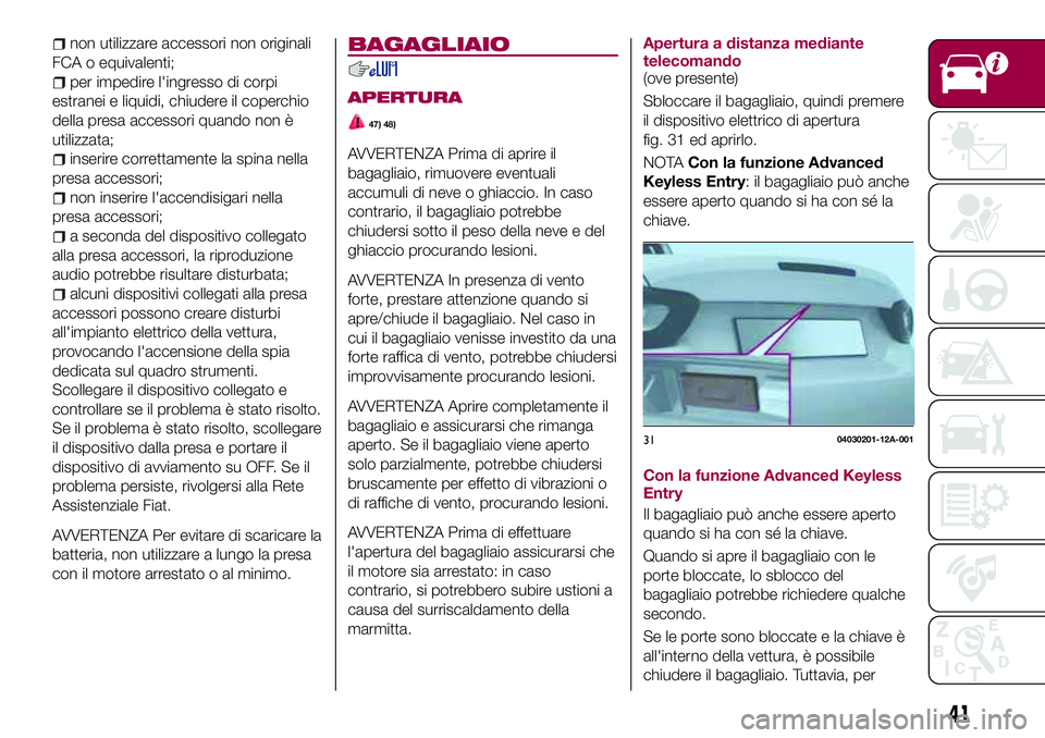 FIAT 124 SPIDER 2018 Libretto Uso Manutenzione (in Italian) non utilizzare accessori non originali
FCA o equivalenti;
per impedire l'ingresso di corpi
estranei e liquidi, chiudere il coperchio
della presa accessori quando non è
utilizzata;
inserire corret FIAT 124 SPIDER 2018 Libretto Uso Manutenzione (in Italian) non utilizzare accessori non originali
FCA o equivalenti;
per impedire l'ingresso di corpi
estranei e liquidi, chiudere il coperchio
della presa accessori quando non è
utilizzata;
inserire corret