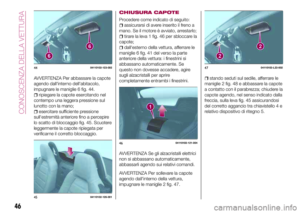 FIAT 124 SPIDER 2018 Libretto Uso Manutenzione (in Italian) AVVERTENZA Per abbassare la capote
agendo dall'interno dell'abitacolo,
impugnare le maniglie 6 fig. 44.
ripiegare la capote esercitando nel
contempo una leggera pressione sul
lunotto con la ma FIAT 124 SPIDER 2018 Libretto Uso Manutenzione (in Italian) AVVERTENZA Per abbassare la capote
agendo dall'interno dell'abitacolo,
impugnare le maniglie 6 fig. 44.
ripiegare la capote esercitando nel
contempo una leggera pressione sul
lunotto con la ma
