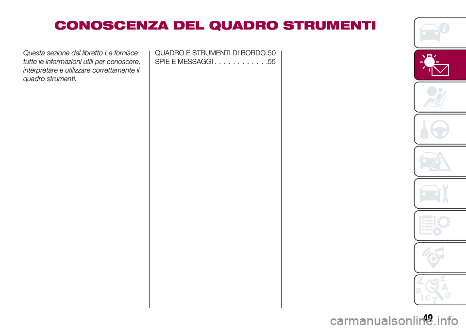 FIAT 124 SPIDER 2018 Libretto Uso Manutenzione (in Italian) CONOSCENZA DEL QUADRO STRUMENTI
Questa sezione del libretto Le fornisce
tutte le informazioni utili per conoscere,
interpretare e utilizzare correttamente il
quadro strumenti.QUADRO E STRUMENTI DI BOR FIAT 124 SPIDER 2018 Libretto Uso Manutenzione (in Italian) CONOSCENZA DEL QUADRO STRUMENTI
Questa sezione del libretto Le fornisce
tutte le informazioni utili per conoscere,
interpretare e utilizzare correttamente il
quadro strumenti.QUADRO E STRUMENTI DI BOR