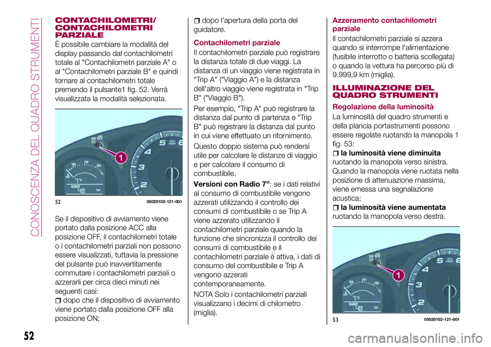 FIAT 124 SPIDER 2018 Libretto Uso Manutenzione (in Italian) CONTACHILOMETRI/
CONTACHILOMETRI
PARZIALE
È possibile cambiare la modalità del
display passando dal contachilometri
totale al "Contachilometri parziale A" o
al "Contachilometri parziale FIAT 124 SPIDER 2018 Libretto Uso Manutenzione (in Italian) CONTACHILOMETRI/
CONTACHILOMETRI
PARZIALE
È possibile cambiare la modalità del
display passando dal contachilometri
totale al "Contachilometri parziale A" o
al "Contachilometri parziale