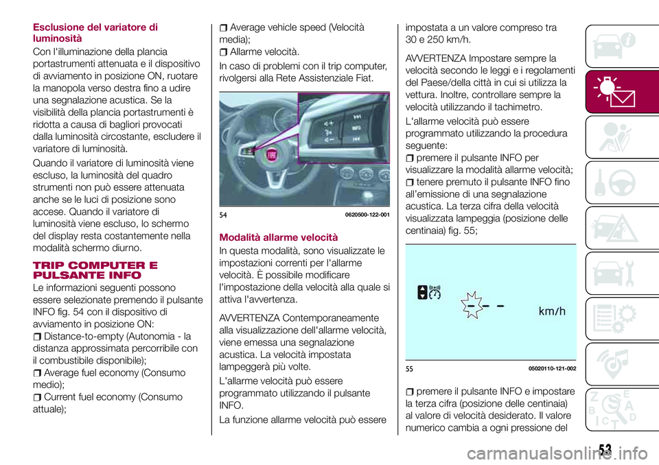 FIAT 124 SPIDER 2018 Libretto Uso Manutenzione (in Italian) Esclusione del variatore di
luminosità
Con l'illuminazione della plancia
portastrumenti attenuata e il dispositivo
di avviamento in posizione ON, ruotare
la manopola verso destra fino a udire
una FIAT 124 SPIDER 2018 Libretto Uso Manutenzione (in Italian) Esclusione del variatore di
luminosità
Con l'illuminazione della plancia
portastrumenti attenuata e il dispositivo
di avviamento in posizione ON, ruotare
la manopola verso destra fino a udire
una