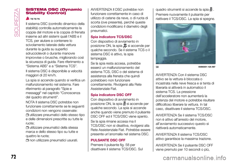 FIAT 124 SPIDER 2018 Libretto Uso Manutenzione (in Italian) SISTEMA DSC (Dynamic
Stability Control)
72) 73) 74)
Il sistema DSC (controllo dinamico della
stabilità) controlla automaticamente la
coppia del motore e la coppia di frenata
insieme ad altri sistemi FIAT 124 SPIDER 2018 Libretto Uso Manutenzione (in Italian) SISTEMA DSC (Dynamic
Stability Control)
72) 73) 74)
Il sistema DSC (controllo dinamico della
stabilità) controlla automaticamente la
coppia del motore e la coppia di frenata
insieme ad altri sistemi