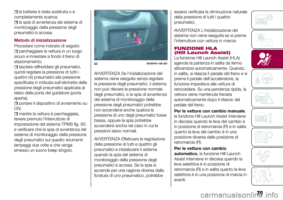 FIAT 124 SPIDER 2018 Libretto Uso Manutenzione (in Italian) la batteria è stata sostituita o è
completamente scarica;
la spia di avvertenza del sistema di
monitoraggio della pressione degli
pneumatici è accesa.
Metodo di inizializzazione
Procedere come indi FIAT 124 SPIDER 2018 Libretto Uso Manutenzione (in Italian) la batteria è stata sostituita o è
completamente scarica;
la spia di avvertenza del sistema di
monitoraggio della pressione degli
pneumatici è accesa.
Metodo di inizializzazione
Procedere come indi