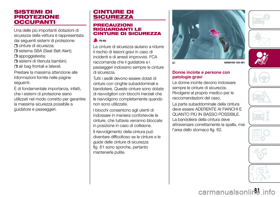FIAT 124 SPIDER 2018 Libretto Uso Manutenzione (in Italian) SISTEMI DI
PROTEZIONE
OCCUPANTI
Una delle più importanti dotazioni di
sicurezza della vettura è rappresentata
dai seguenti sistemi di protezione:
cinture di sicurezza;
sistema SBA (Seat Belt Alert); FIAT 124 SPIDER 2018 Libretto Uso Manutenzione (in Italian) SISTEMI DI
PROTEZIONE
OCCUPANTI
Una delle più importanti dotazioni di
sicurezza della vettura è rappresentata
dai seguenti sistemi di protezione:
cinture di sicurezza;
sistema SBA (Seat Belt Alert);