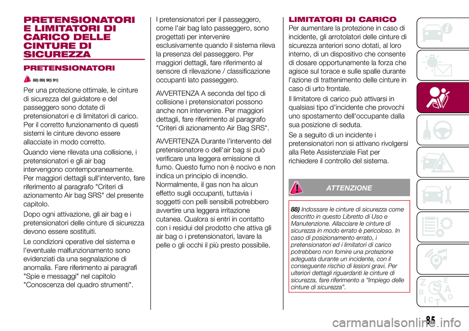 FIAT 124 SPIDER 2018  Libretto Uso Manutenzione (in Italian) PRETENSIONATORI
E LIMITATORI DI
CARICO DELLE
CINTURE DI
SICUREZZA
PRETENSIONATORI
88) 89) 90) 91)
Per una protezione ottimale, le cinture
di sicurezza del guidatore e del
passeggero sono dotate di
pre