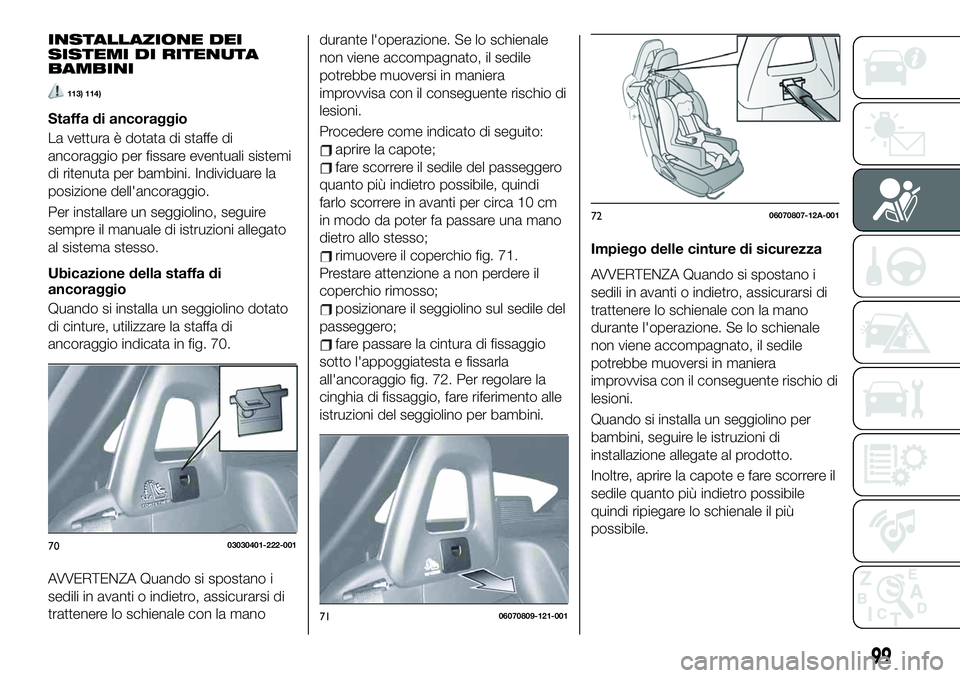 FIAT 124 SPIDER 2020  Libretto Uso Manutenzione (in Italian) INSTALLAZIONE DEI
SISTEMI DI RITENUTA
BAMBINI
113) 114)
Staffa di ancoraggio
La vettura è dotata di staffe di
ancoraggio per fissare eventuali sistemi
di ritenuta per bambini. Individuare la
posizion