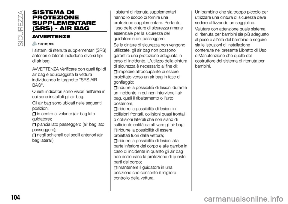 FIAT 124 SPIDER 2020  Libretto Uso Manutenzione (in Italian) SISTEMA DI
PROTEZIONE
SUPPLEMENTARE
(SRS) - AIR BAG
AVVERTENZE
118) 119) 120)
I sistemi di ritenuta supplementari (SRS)
anteriori e laterali includono diversi tipi
di air bag.
AVVERTENZA Verificare co