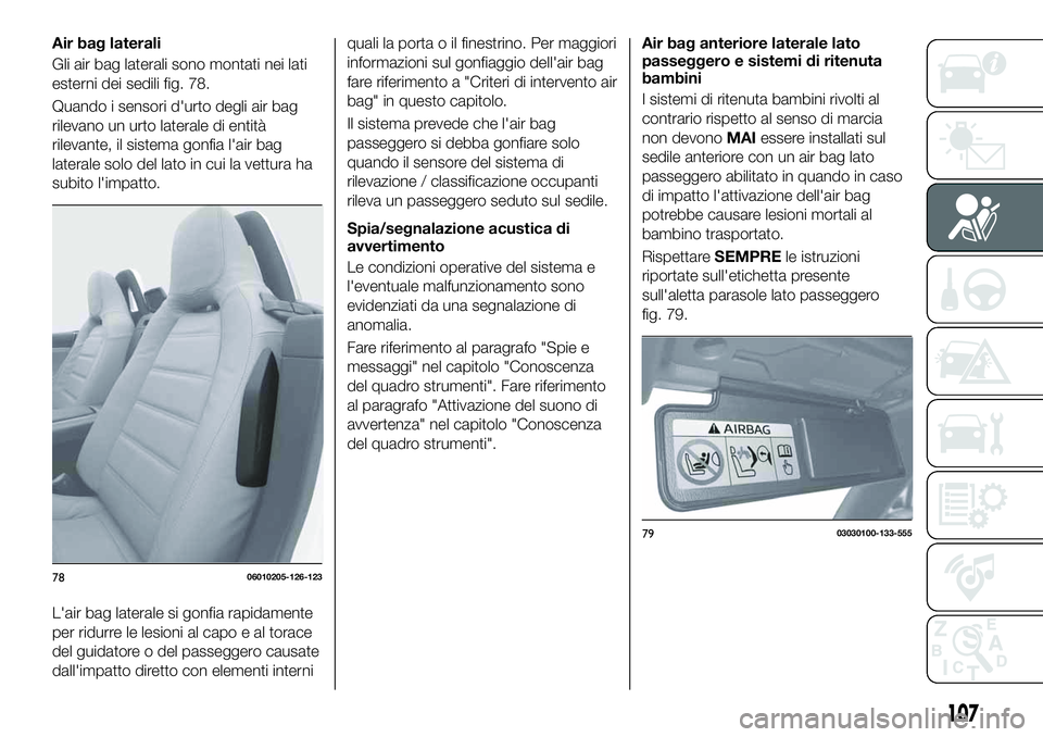 FIAT 124 SPIDER 2020  Libretto Uso Manutenzione (in Italian) Air bag laterali
Gli air bag laterali sono montati nei lati
esterni dei sedili fig. 78.
Quando i sensori d'urto degli air bag
rilevano un urto laterale di entità
rilevante, il sistema gonfia l