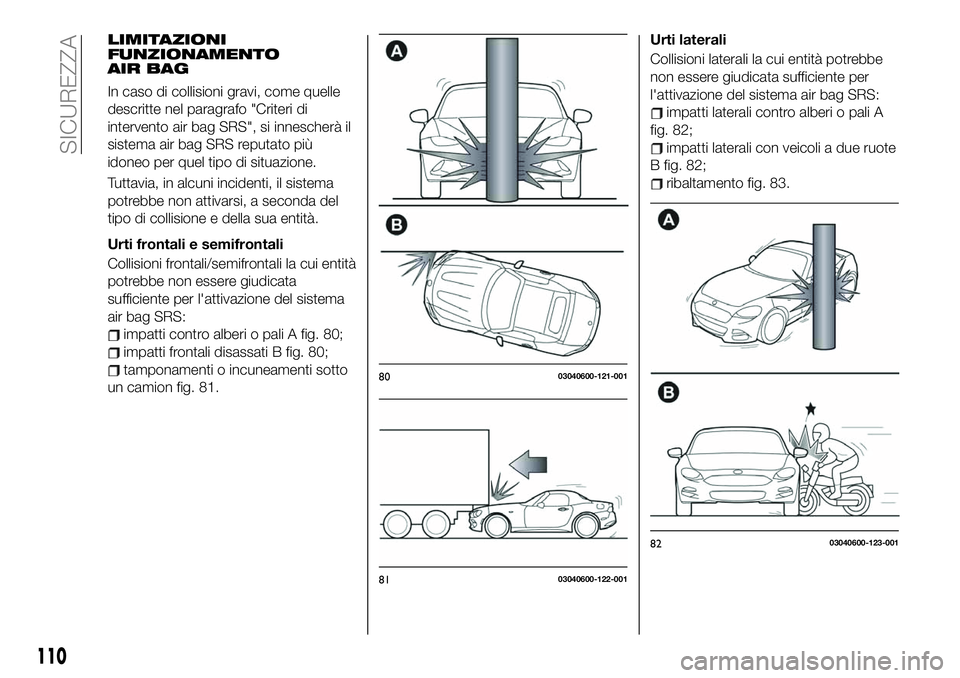 FIAT 124 SPIDER 2020 Libretto Uso Manutenzione (in Italian) LIMITAZIONI
FUNZIONAMENTO
AIR BAG
In caso di collisioni gravi, come quelle
descritte nel paragrafo "Criteri di
intervento air bag SRS", si innescherà il
sistema air bag SRS reputato più
idon FIAT 124 SPIDER 2020 Libretto Uso Manutenzione (in Italian) LIMITAZIONI
FUNZIONAMENTO
AIR BAG
In caso di collisioni gravi, come quelle
descritte nel paragrafo "Criteri di
intervento air bag SRS", si innescherà il
sistema air bag SRS reputato più
idon