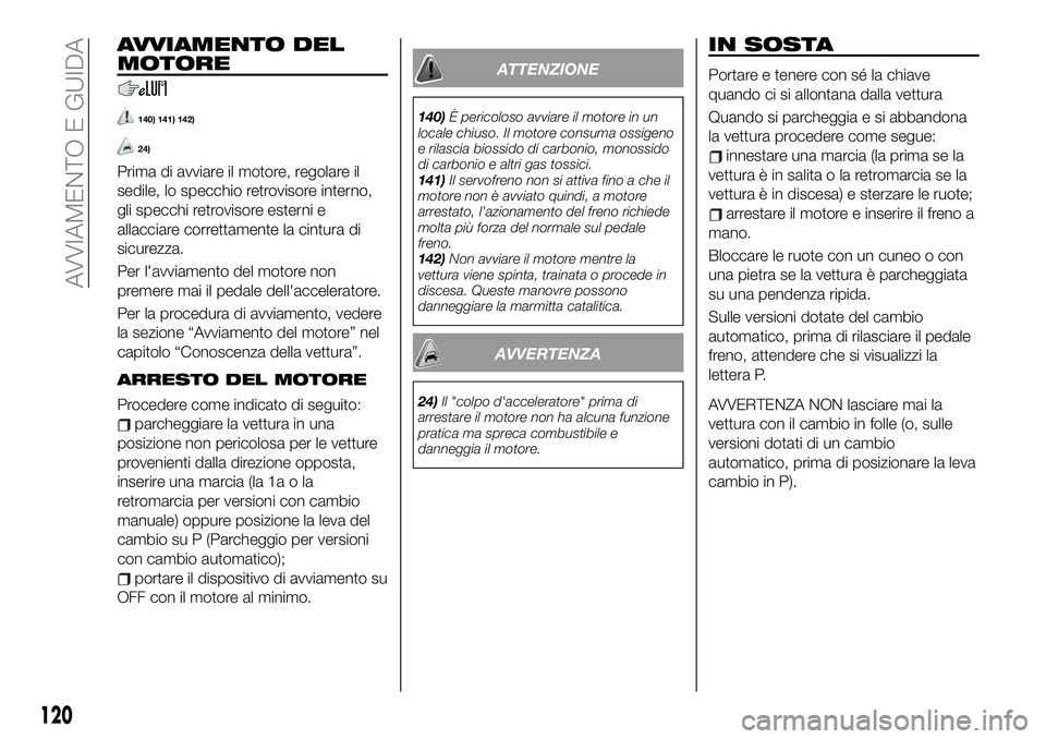 FIAT 124 SPIDER 2020  Libretto Uso Manutenzione (in Italian) AVVIAMENTO DEL
MOTORE
140) 141) 142)
24)
Prima di avviare il motore, regolare il
sedile, lo specchio retrovisore interno,
gli specchi retrovisore esterni e
allacciare correttamente la cintura di
sicur