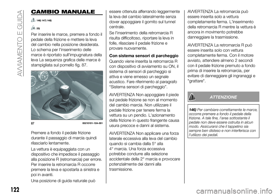 FIAT 124 SPIDER 2020  Libretto Uso Manutenzione (in Italian) CAMBIO MANUALE
146) 147) 148)
25)
Per inserire le marce, premere a fondo il
pedale della frizione e mettere la leva
del cambio nella posizione desiderata.
Lo schema per l'inserimento delle
marce 
