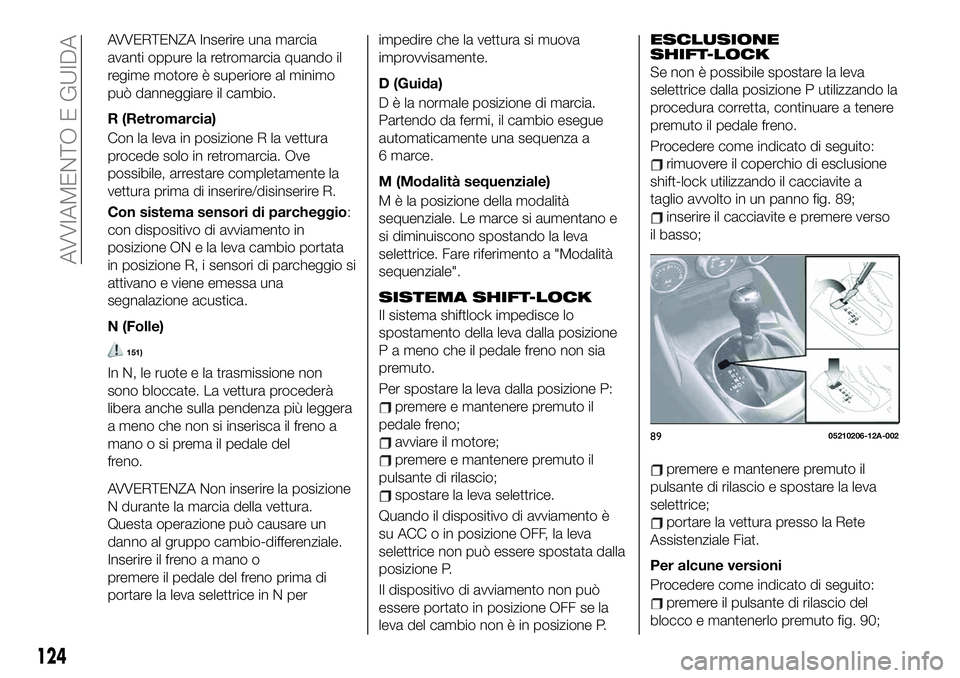 FIAT 124 SPIDER 2020  Libretto Uso Manutenzione (in Italian) AVVERTENZA Inserire una marcia
avanti oppure la retromarcia quando il
regime motore è superiore al minimo
può danneggiare il cambio.
R (Retromarcia)
Con la leva in posizione R la vettura
procede sol