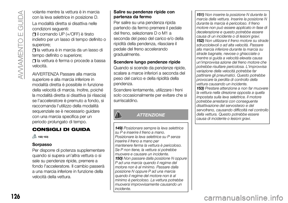 FIAT 124 SPIDER 2020  Libretto Uso Manutenzione (in Italian) volante mentre la vettura è in marcia
con la leva selettrice in posizione D.
La modalità diretta si disattiva nelle
condizioni seguenti:
il comando UP (+/OFF) è tirato
indietro per un lasso di temp