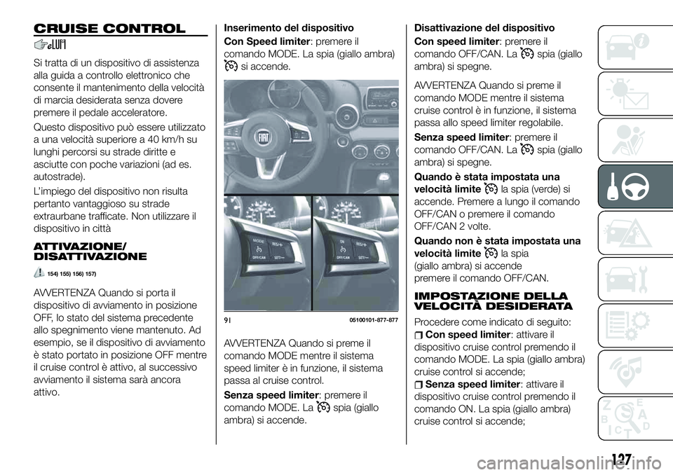 FIAT 124 SPIDER 2020  Libretto Uso Manutenzione (in Italian) CRUISE CONTROL
Si tratta di un dispositivo di assistenza
alla guida a controllo elettronico che
consente il mantenimento della velocità
di marcia desiderata senza dovere
premere il pedale accelerator