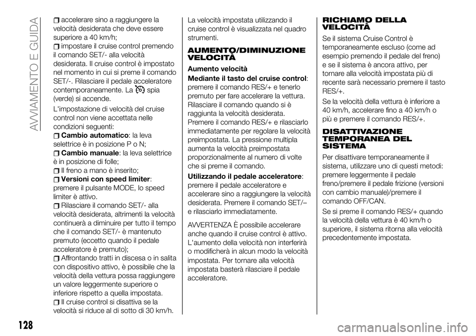 FIAT 124 SPIDER 2020  Libretto Uso Manutenzione (in Italian) accelerare sino a raggiungere la
velocità desiderata che deve essere
superiore a 40 km/h;
impostare il cruise control premendo
il comando SET/- alla velocità
desiderata. Il cruise control è imposta