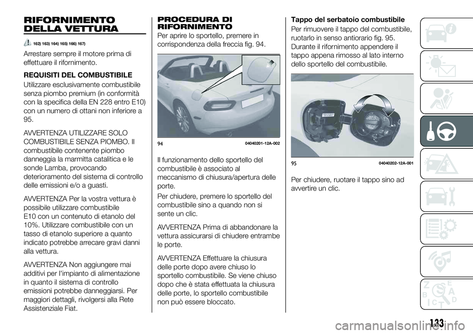 FIAT 124 SPIDER 2020  Libretto Uso Manutenzione (in Italian) RIFORNIMENTO
DELLA VETTURA
162) 163) 164) 165) 166) 167)
Arrestare sempre il motore prima di
effettuare il rifornimento.
REQUISITI DEL COMBUSTIBILE
Utilizzare esclusivamente combustibile
senza piombo 