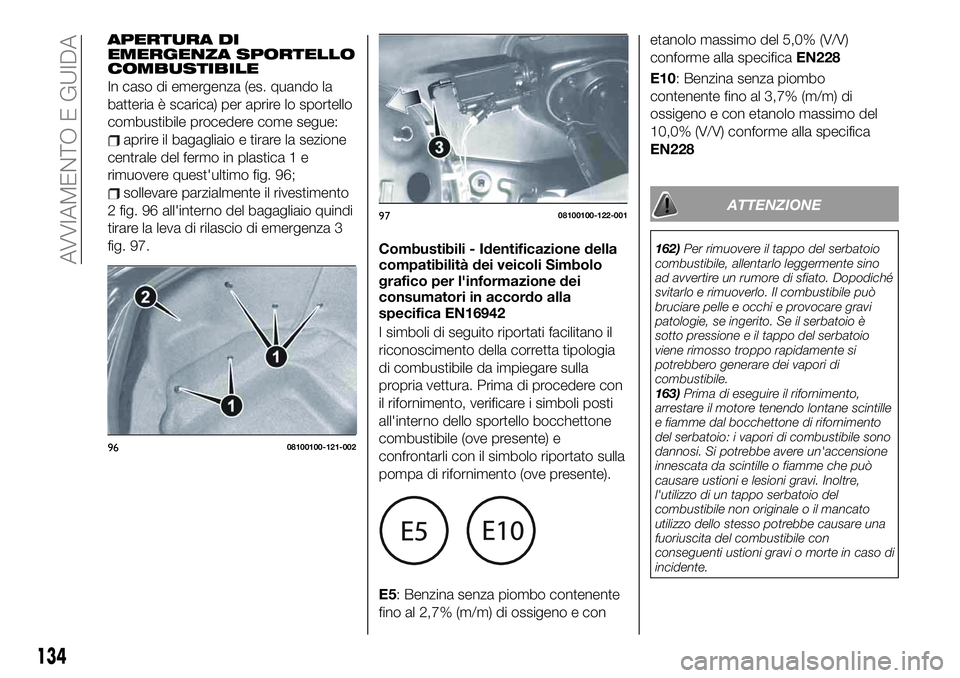 FIAT 124 SPIDER 2020  Libretto Uso Manutenzione (in Italian) APERTURA DI
EMERGENZA SPORTELLO
COMBUSTIBILE
In caso di emergenza (es. quando la
batteria è scarica) per aprire lo sportello
combustibile procedere come segue:
aprire il bagagliaio e tirare la sezion