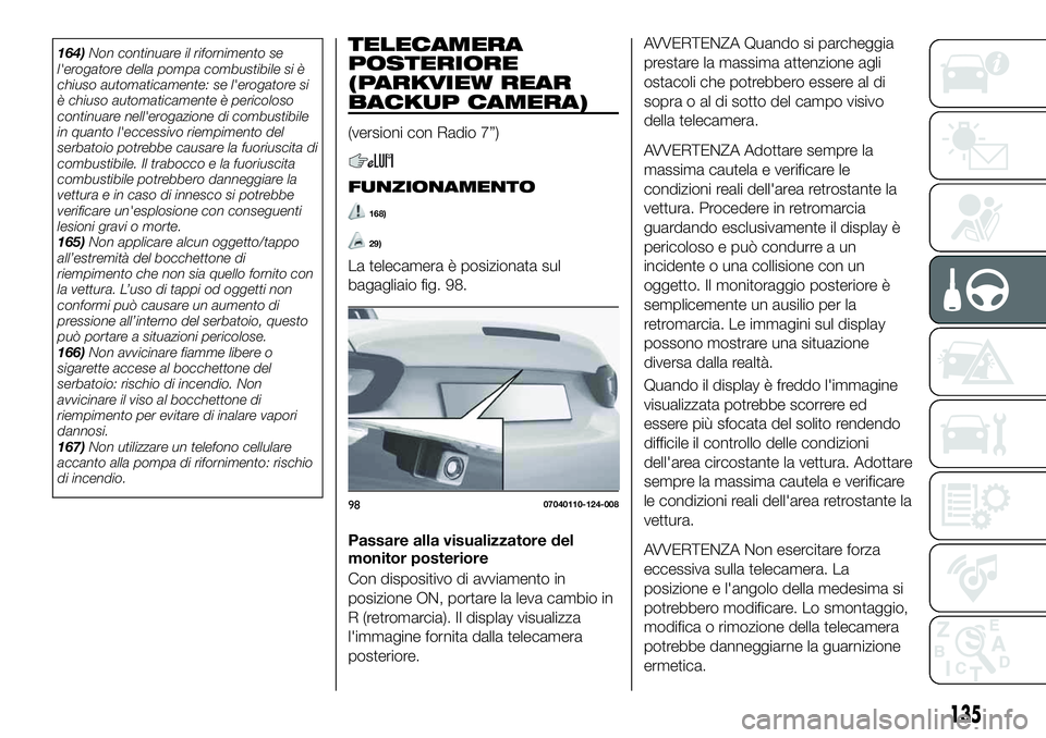 FIAT 124 SPIDER 2020  Libretto Uso Manutenzione (in Italian) 164)Non continuare il rifornimento se
l'erogatore della pompa combustibile si è
chiuso automaticamente: se l'erogatore si
è chiuso automaticamente è pericoloso
continuare nell'erogazion