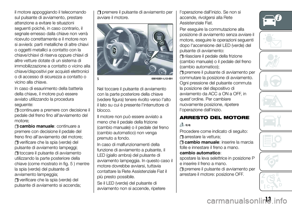 FIAT 124 SPIDER 2020 Libretto Uso Manutenzione (in Italian) il motore appoggiando il telecomando
sul pulsante di avviamento, prestare
attenzione a evitare le situazioni
seguenti poiché, in caso contrario, il
segnale emesso dalla chiave non verrà
ricevuto cor FIAT 124 SPIDER 2020 Libretto Uso Manutenzione (in Italian) il motore appoggiando il telecomando
sul pulsante di avviamento, prestare
attenzione a evitare le situazioni
seguenti poiché, in caso contrario, il
segnale emesso dalla chiave non verrà
ricevuto cor