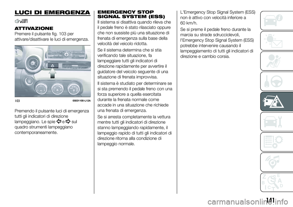 FIAT 124 SPIDER 2020  Libretto Uso Manutenzione (in Italian) LUCI DI EMERGENZA
ATTIVAZIONE
Premere il pulsante fig. 103 per
attivare/disattivare le luci di emergenza.
Premendo il pulsante luci di emergenza
tutti gli indicatori di direzione
lampeggiano. Le spie
