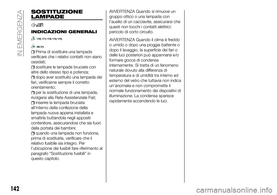 FIAT 124 SPIDER 2020  Libretto Uso Manutenzione (in Italian) SOSTITUZIONE
LAMPADE
INDICAZIONI GENERALI
170) 171) 172) 173) 174)
30) 31)
Prima di sostituire una lampada
verificare che i relativi contatti non siano
ossidati;
sostituire le lampade bruciate con
alt