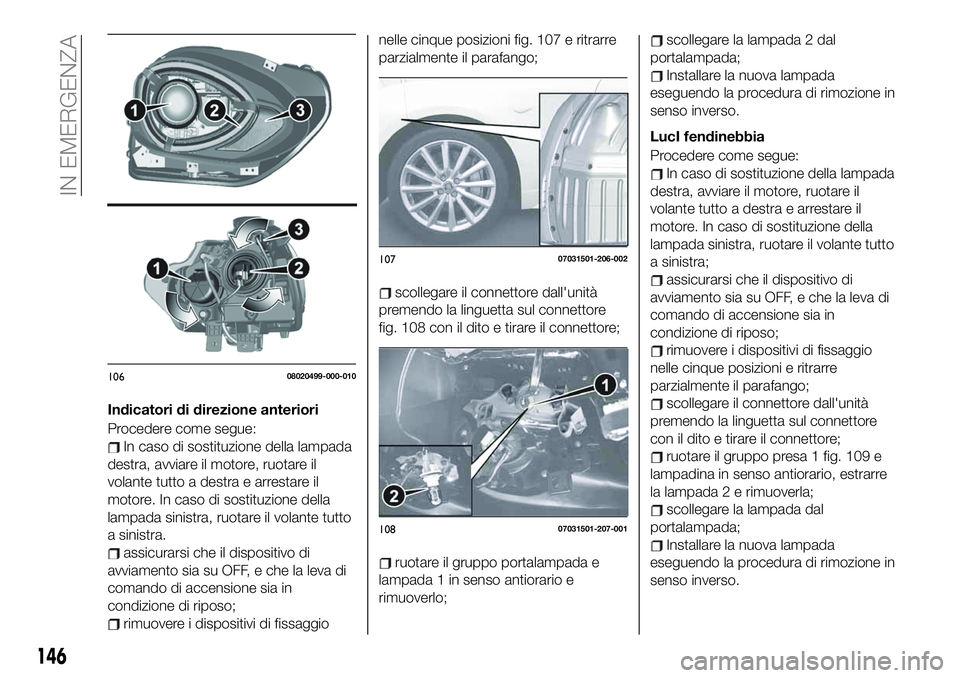 FIAT 124 SPIDER 2020  Libretto Uso Manutenzione (in Italian) Indicatori di direzione anteriori
Procedere come segue:
In caso di sostituzione della lampada
destra, avviare il motore, ruotare il
volante tutto a destra e arrestare il
motore. In caso di sostituzion