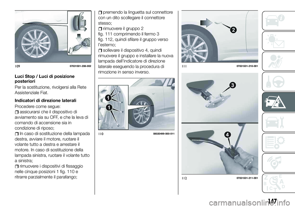 FIAT 124 SPIDER 2020  Libretto Uso Manutenzione (in Italian) Luci Stop / Luci di posizione
posteriori
Per la sostituzione, rivolgersi alla Rete
Assistenziale Fiat.
Indicatori di direzione laterali
Procedere come segue:
assicurarsi che il dispositivo di
avviamen