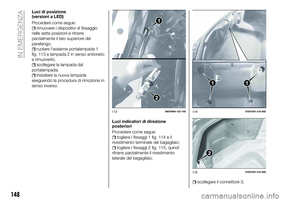 FIAT 124 SPIDER 2020  Libretto Uso Manutenzione (in Italian) Luci di posizione
(versioni a LED)
Procedere come segue:
rimuovere i dispositivi di fissaggio
nelle sette posizioni e ritrarre
parzialmente il lato superiore del
parafango;
ruotare l'assieme porta