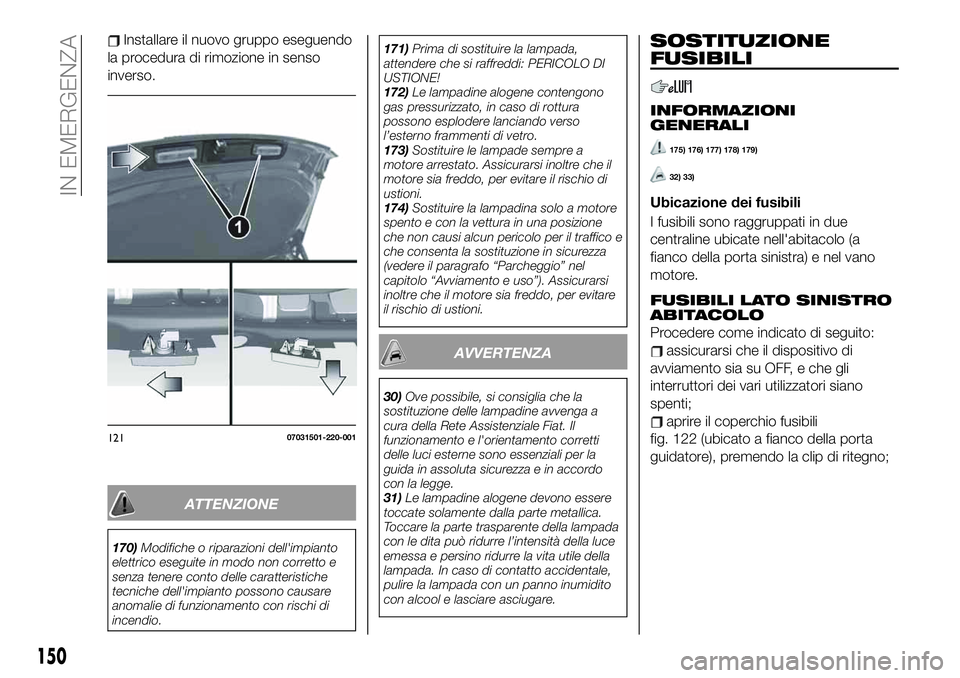 FIAT 124 SPIDER 2020  Libretto Uso Manutenzione (in Italian) Installare il nuovo gruppo eseguendo
la procedura di rimozione in senso
inverso.
ATTENZIONE
170)Modifiche o riparazioni dell'impianto
elettrico eseguite in modo non corretto e
senza tenere conto d