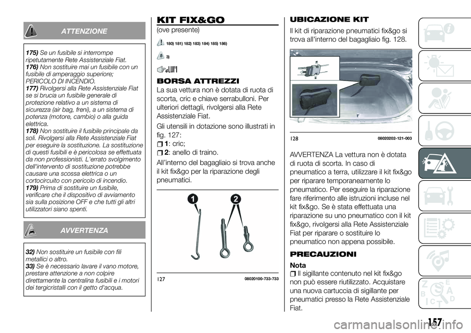 FIAT 124 SPIDER 2020  Libretto Uso Manutenzione (in Italian) ATTENZIONE
175)Se un fusibile si interrompe
ripetutamente Rete Assistenziale Fiat.
176)Non sostituire mai un fusibile con un
fusibile di amperaggio superiore;
PERICOLO DI INCENDIO.
177)Rivolgersi alla