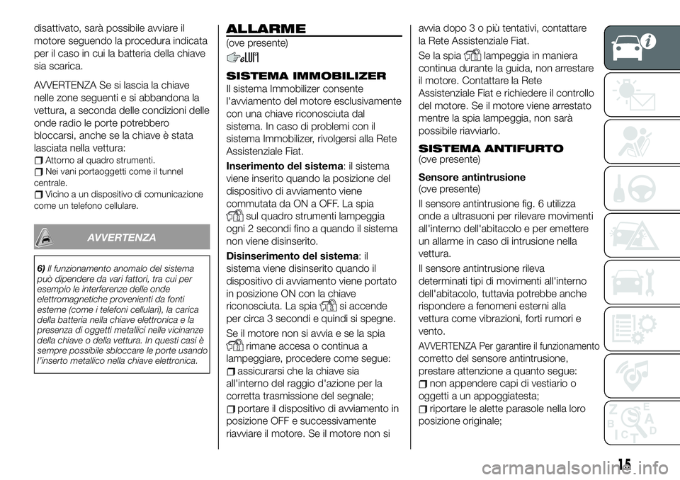 FIAT 124 SPIDER 2021  Libretto Uso Manutenzione (in Italian) disattivato, sarà possibile avviare il
motore seguendo la procedura indicata
per il caso in cui la batteria della chiave
sia scarica.
AVVERTENZA Se si lascia la chiave
nelle zone seguenti e si abband