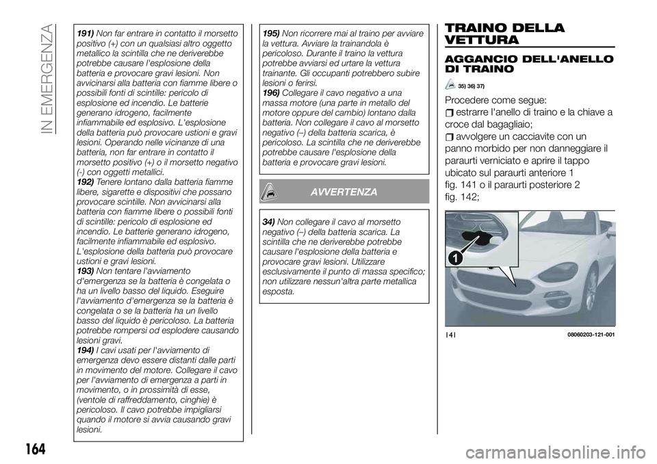 FIAT 124 SPIDER 2019 Libretto Uso Manutenzione (in Italian) 191)Non far entrare in contatto il morsetto
positivo (+) con un qualsiasi altro oggetto
metallico la scintilla che ne deriverebbe
potrebbe causare l'esplosione della
batteria e provocare gravi les FIAT 124 SPIDER 2019 Libretto Uso Manutenzione (in Italian) 191)Non far entrare in contatto il morsetto
positivo (+) con un qualsiasi altro oggetto
metallico la scintilla che ne deriverebbe
potrebbe causare l'esplosione della
batteria e provocare gravi les