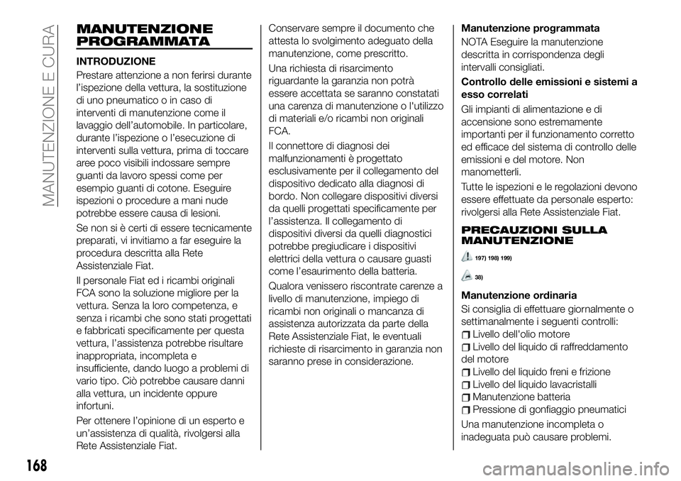 FIAT 124 SPIDER 2019 Libretto Uso Manutenzione (in Italian) MANUTENZIONE
PROGRAMMATA
INTRODUZIONE
Prestare attenzione a non ferirsi durante
l’ispezione della vettura, la sostituzione
di uno pneumatico o in caso di
interventi di manutenzione come il
lavaggio FIAT 124 SPIDER 2019 Libretto Uso Manutenzione (in Italian) MANUTENZIONE
PROGRAMMATA
INTRODUZIONE
Prestare attenzione a non ferirsi durante
l’ispezione della vettura, la sostituzione
di uno pneumatico o in caso di
interventi di manutenzione come il
lavaggio