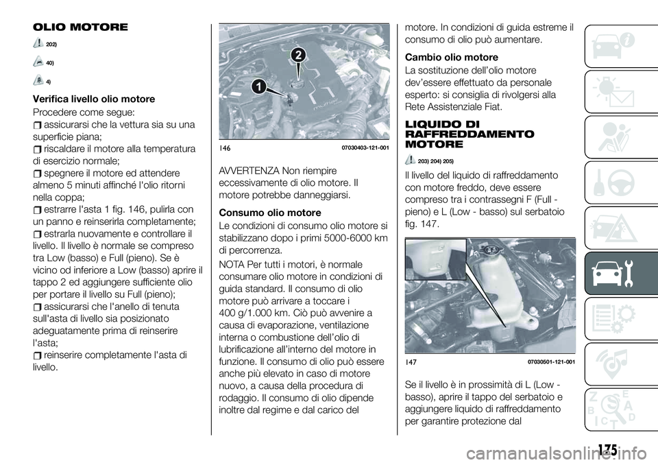 FIAT 124 SPIDER 2019 Libretto Uso Manutenzione (in Italian) OLIO MOTORE
202)
40)
4)
Verifica livello olio motore
Procedere come segue:
assicurarsi che la vettura sia su una
superficie piana;
riscaldare il motore alla temperatura
di esercizio normale;
spegnere FIAT 124 SPIDER 2019 Libretto Uso Manutenzione (in Italian) OLIO MOTORE
202)
40)
4)
Verifica livello olio motore
Procedere come segue:
assicurarsi che la vettura sia su una
superficie piana;
riscaldare il motore alla temperatura
di esercizio normale;
spegnere