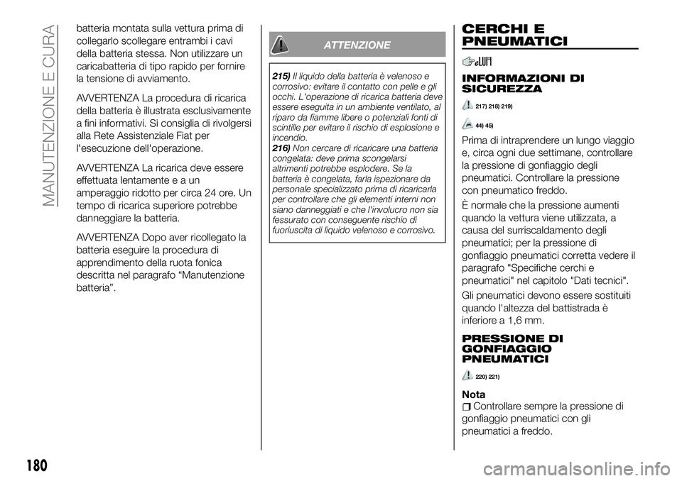 FIAT 124 SPIDER 2019  Libretto Uso Manutenzione (in Italian) batteria montata sulla vettura prima di
collegarlo scollegare entrambi i cavi
della batteria stessa. Non utilizzare un
caricabatteria di tipo rapido per fornire
la tensione di avviamento.
AVVERTENZA L