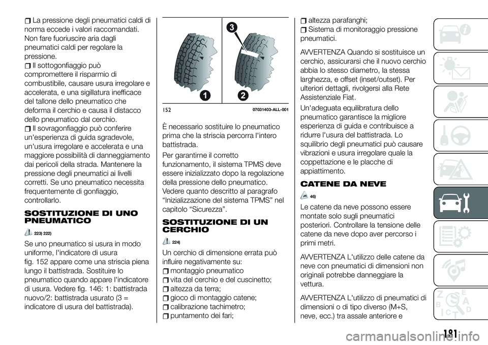 FIAT 124 SPIDER 2019  Libretto Uso Manutenzione (in Italian) La pressione degli pneumatici caldi di
norma eccede i valori raccomandati.
Non fare fuoriuscire aria dagli
pneumatici caldi per regolare la
pressione.
Il sottogonfiaggio può
compromettere il risparmi