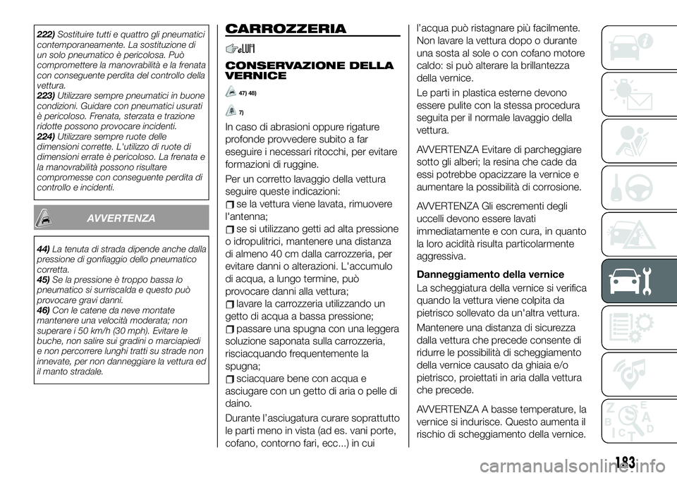 FIAT 124 SPIDER 2019  Libretto Uso Manutenzione (in Italian) 222)Sostituire tutti e quattro gli pneumatici
contemporaneamente. La sostituzione di
un solo pneumatico è pericolosa. Può
compromettere la manovrabilità e la frenata
con conseguente perdita del con